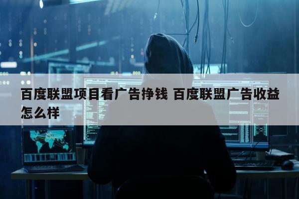 百度联盟项目看广告挣钱 百度联盟广告收益怎么样