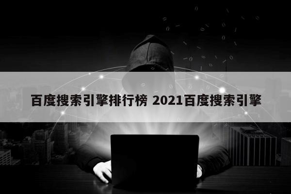 百度搜索引擎排行榜 2021百度搜索引擎