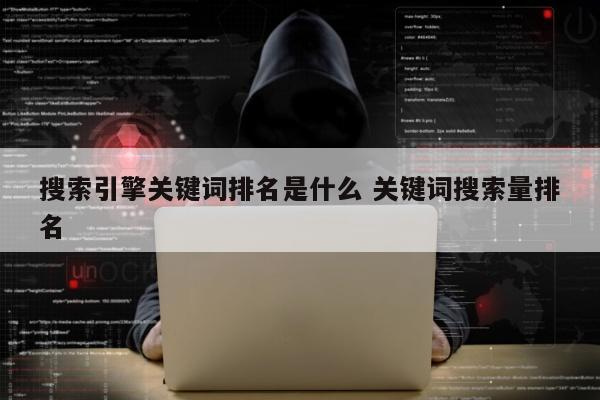 搜索引擎关键词排名是什么 关键词搜索量排名