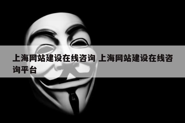 上海网站建设在线咨询 上海网站建设在线咨询平台