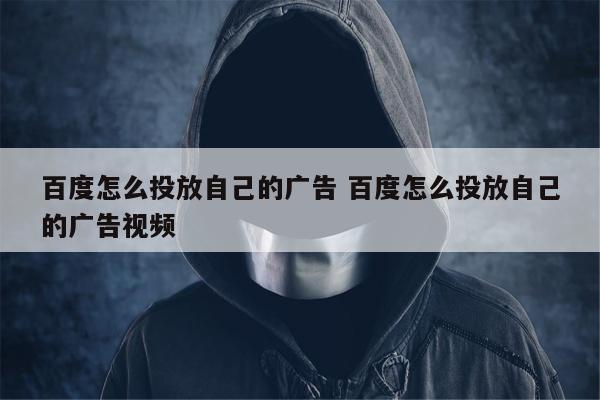 百度怎么投放自己的广告 百度怎么投放自己的广告视频