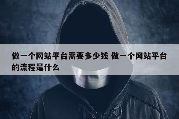 做一个网站平台需要多少钱 做一个网站平台的流程是什么