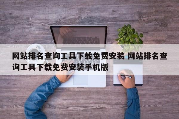 网站排名查询工具下载免费安装 网站排名查询工具下载免费安装手机版