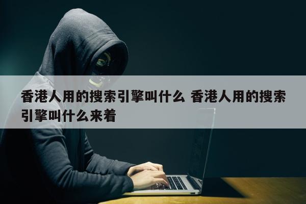 香港人用的搜索引擎叫什么 香港人用的搜索引擎叫什么来着