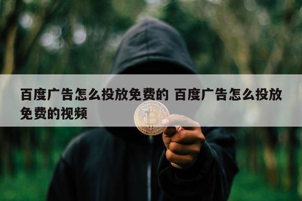 百度广告怎么投放免费的 百度广告怎么投放免费的视频