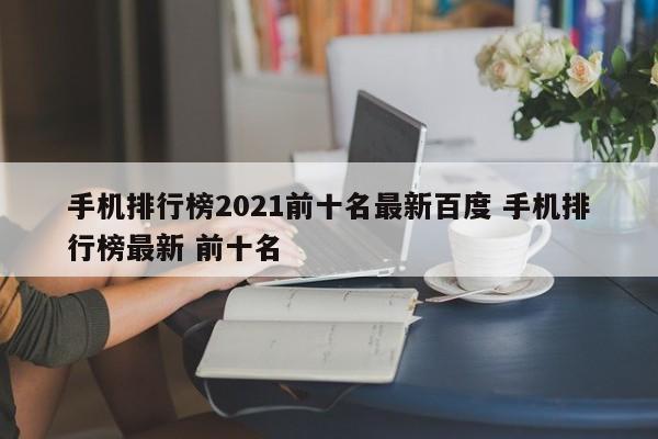 手机排行榜2021前十名最新百度 手机排行榜最新 前十名