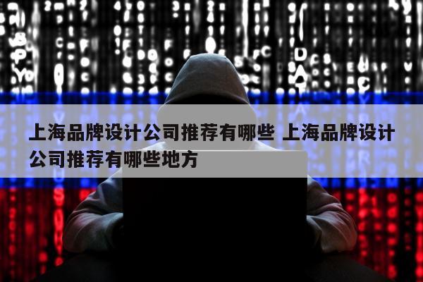 上海品牌设计公司推荐有哪些 上海品牌设计公司推荐有哪些地方