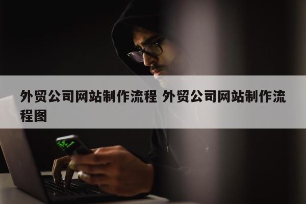 外贸公司网站制作流程 外贸公司网站制作流程图