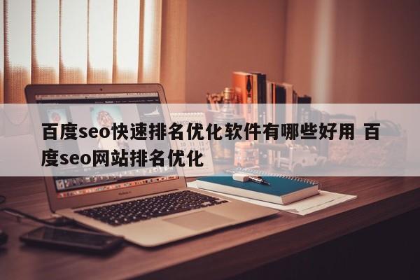 百度seo快速排名优化软件有哪些好用 百度seo网站排名优化