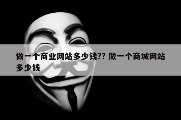 做一个商业网站多少钱?? 做一个商城网站多少钱