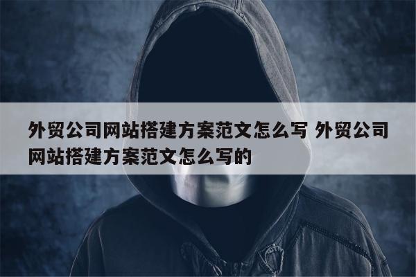 外贸公司网站搭建方案范文怎么写 外贸公司网站搭建方案范文怎么写的