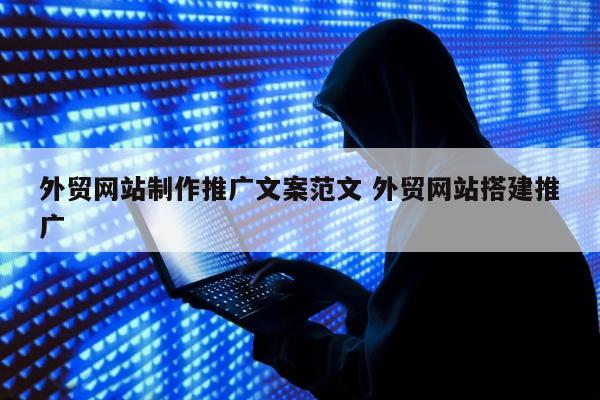 外贸网站制作推广文案范文 外贸网站搭建推广