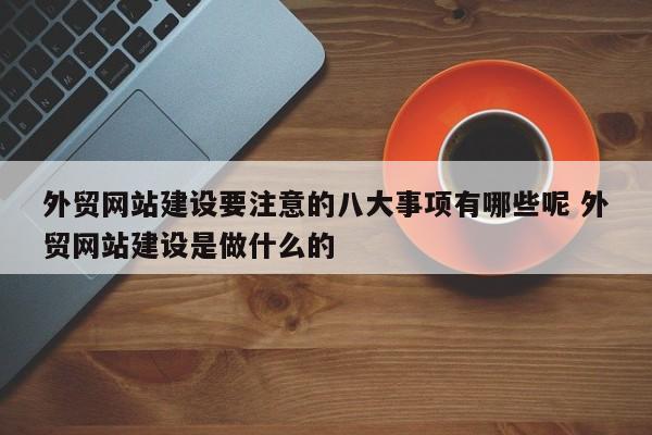 外贸网站建设要注意的八大事项有哪些呢 外贸网站建设是做什么的