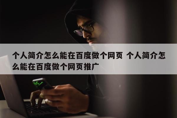 个人简介怎么能在百度做个网页 个人简介怎么能在百度做个网页推广