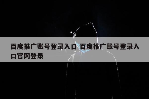 百度推广账号登录入口 百度推广账号登录入口官网登录