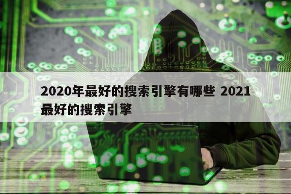 2020年最好的搜索引擎有哪些 2021最好的搜索引擎