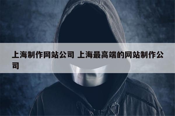 上海制作网站公司 上海最高端的网站制作公司