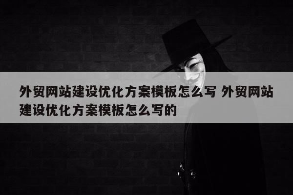 外贸网站建设优化方案模板怎么写 外贸网站建设优化方案模板怎么写的