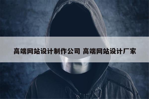 高端网站设计制作公司 高端网站设计厂家