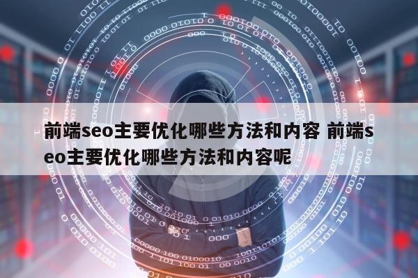 前端seo主要优化哪些方法和内容 前端seo主要优化哪些方法和内容呢