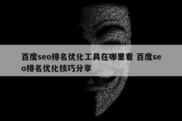 百度seo排名优化工具在哪里看 百度seo排名优化技巧分享