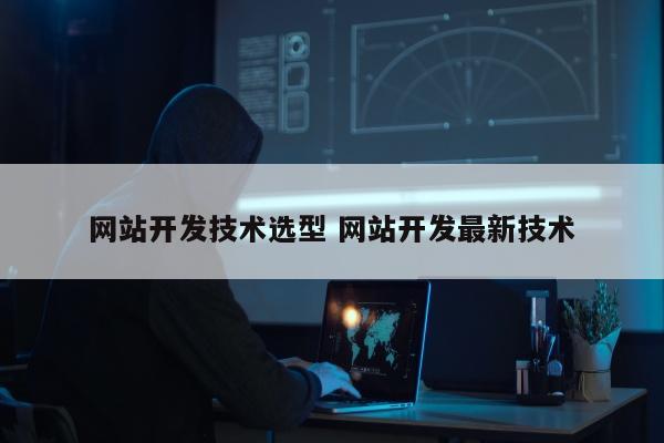 网站开发技术选型 网站开发最新技术