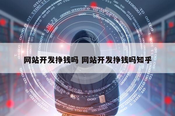 网站开发挣钱吗 网站开发挣钱吗知乎