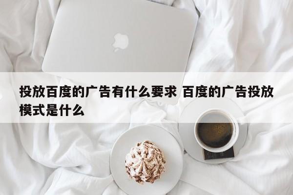 投放百度的广告有什么要求 百度的广告投放模式是什么