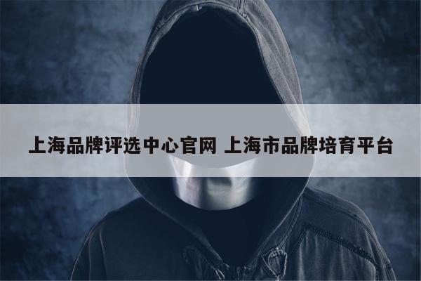 上海品牌评选中心官网 上海市品牌培育平台