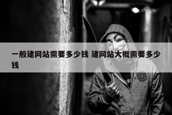 一般建网站需要多少钱 建网站大概需要多少钱