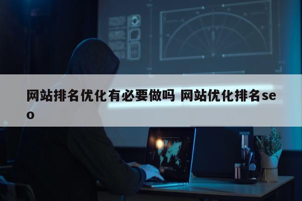 网站排名优化有必要做吗 网站优化排名seo