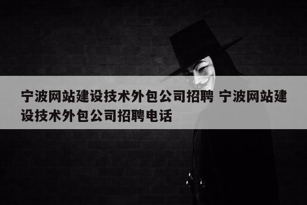 宁波网站建设技术外包公司招聘 宁波网站建设技术外包公司招聘电话