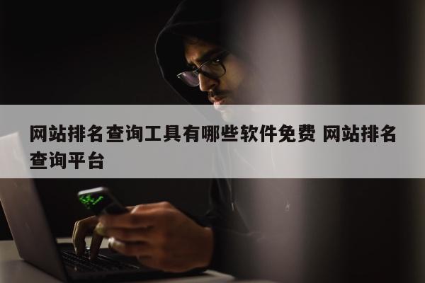 网站排名查询工具有哪些软件免费 网站排名查询平台