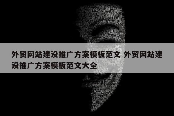 外贸网站建设推广方案模板范文 外贸网站建设推广方案模板范文大全