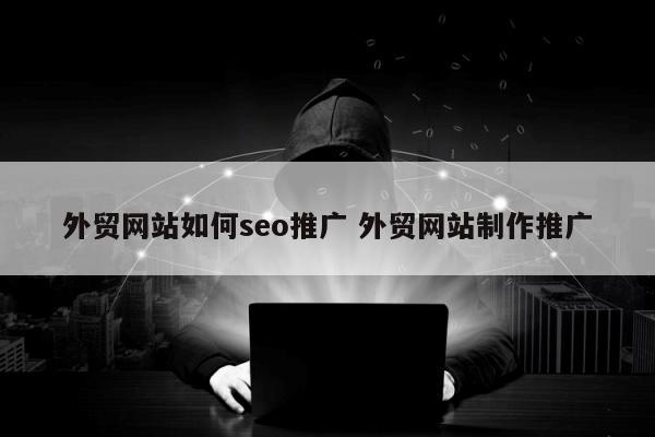 外贸网站如何seo推广 外贸网站制作推广