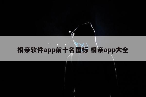 相亲软件app前十名图标 相亲app大全