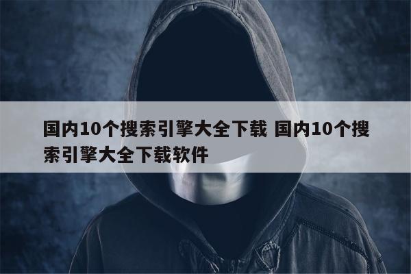 国内10个搜索引擎大全下载 国内10个搜索引擎大全下载软件