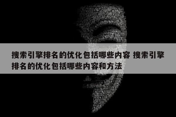 搜索引擎排名的优化包括哪些内容 搜索引擎排名的优化包括哪些内容和方法