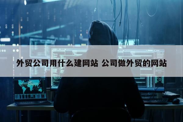 外贸公司用什么建网站 公司做外贸的网站