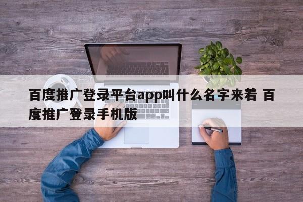 百度推广登录平台app叫什么名字来着 百度推广登录手机版