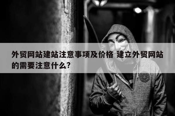 外贸网站建站注意事项及价格 建立外贸网站的需要注意什么?