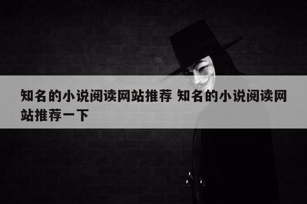 知名的小说阅读网站推荐 知名的小说阅读网站推荐一下