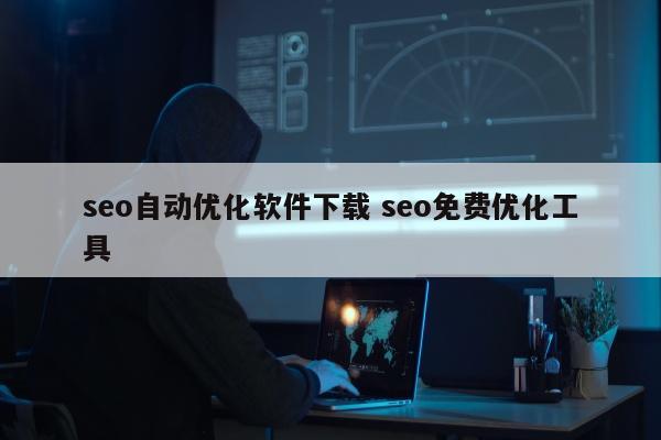 seo自动优化软件下载 seo免费优化工具