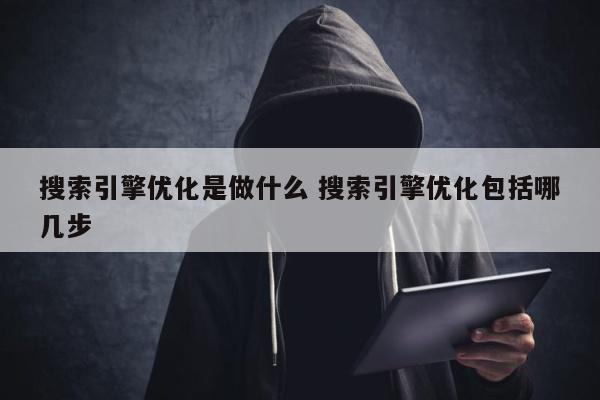 搜索引擎优化是做什么 搜索引擎优化包括哪几步