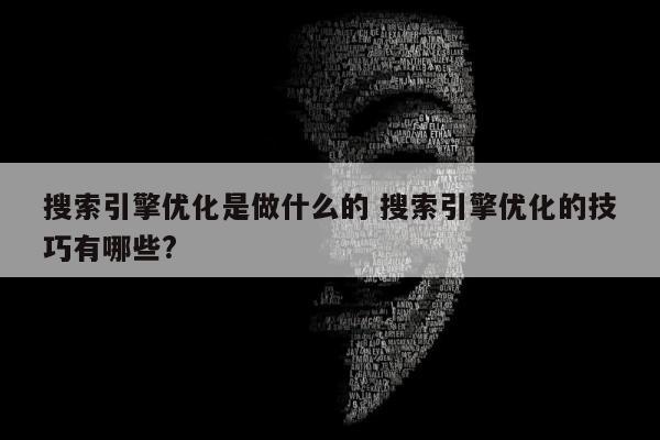 搜索引擎优化是做什么的 搜索引擎优化的技巧有哪些?