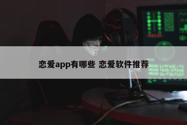 恋爱app有哪些 恋爱软件推荐