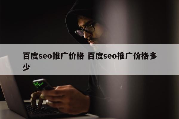 百度seo推广价格 百度seo推广价格多少