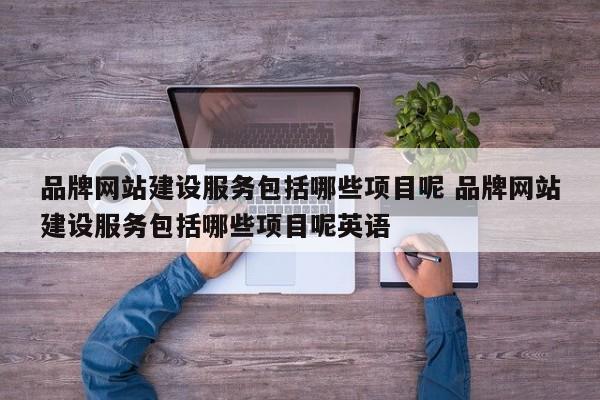 品牌网站建设服务包括哪些项目呢 品牌网站建设服务包括哪些项目呢英语