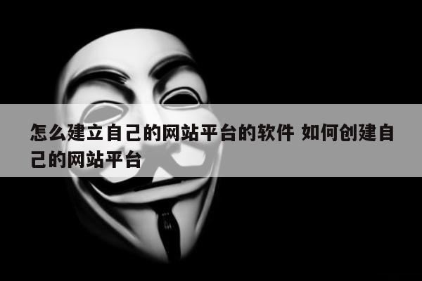 怎么建立自己的网站平台的软件 如何创建自己的网站平台