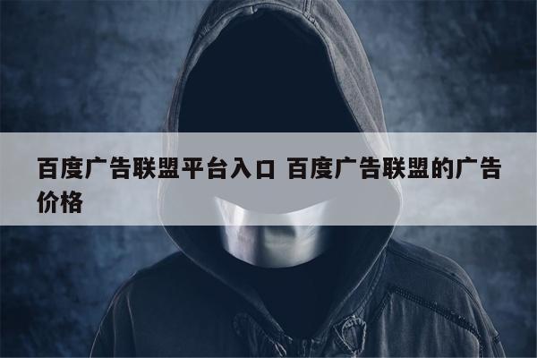 百度广告联盟平台入口 百度广告联盟的广告价格